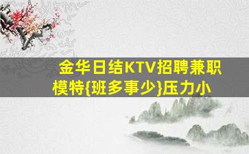 金华日结KTV招聘兼职模特{班多事少}压力小